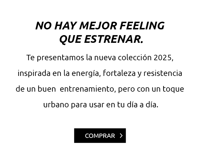 No hay mejor feeling que estrenar. Te presentamos la nueva colección 2025, inspirada en la energía, fortaleza y resistencia de un buen  entrenamiento, pero con un toque urbano para usar en tu día a día.